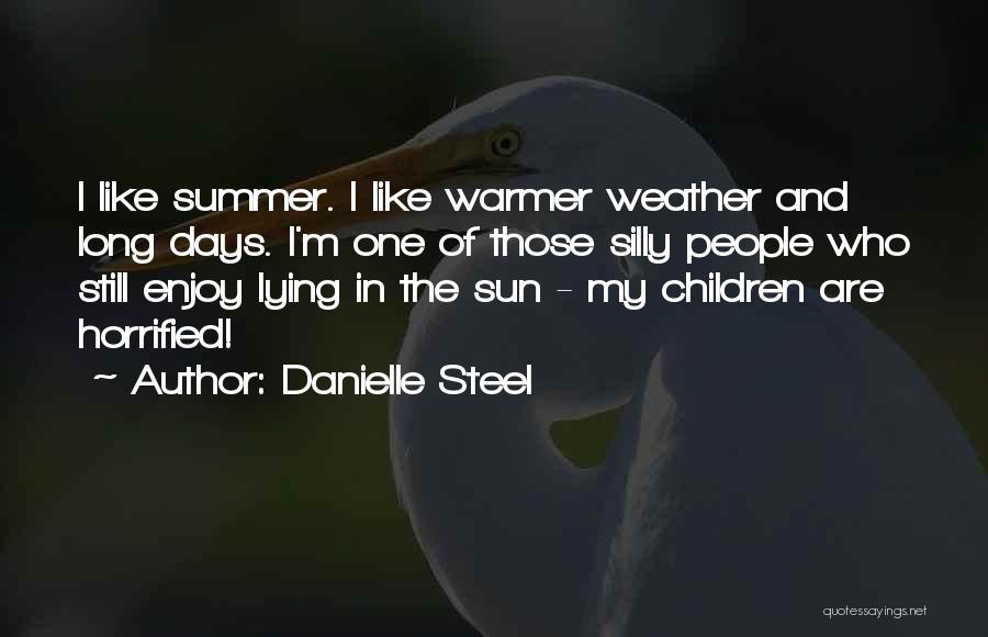 Danielle Steel Quotes: I Like Summer. I Like Warmer Weather And Long Days. I'm One Of Those Silly People Who Still Enjoy Lying