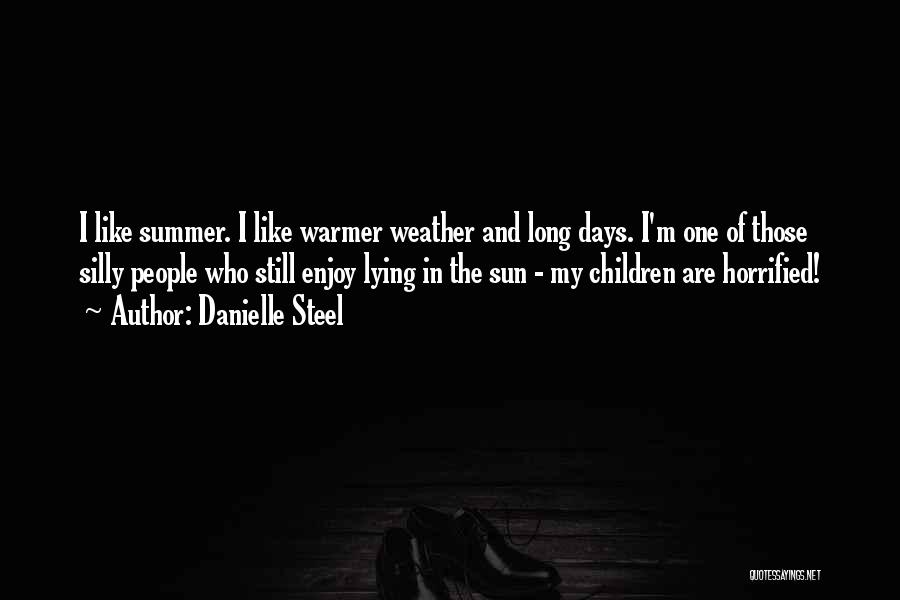 Danielle Steel Quotes: I Like Summer. I Like Warmer Weather And Long Days. I'm One Of Those Silly People Who Still Enjoy Lying