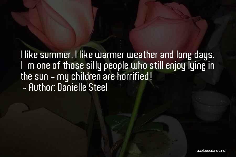 Danielle Steel Quotes: I Like Summer. I Like Warmer Weather And Long Days. I'm One Of Those Silly People Who Still Enjoy Lying