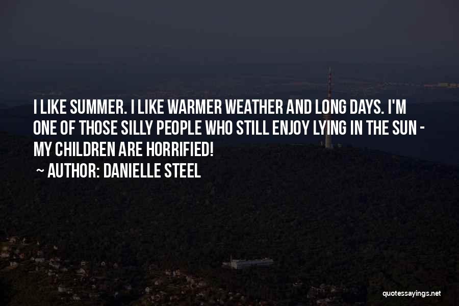 Danielle Steel Quotes: I Like Summer. I Like Warmer Weather And Long Days. I'm One Of Those Silly People Who Still Enjoy Lying