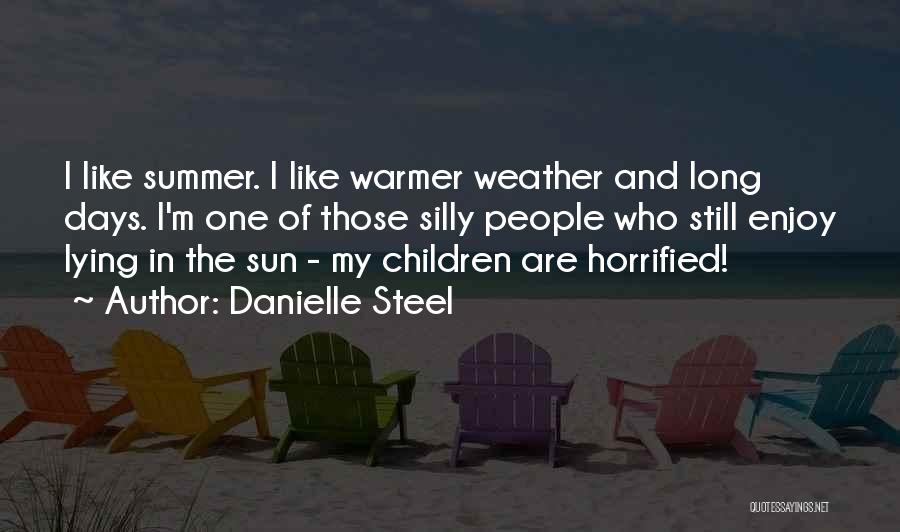 Danielle Steel Quotes: I Like Summer. I Like Warmer Weather And Long Days. I'm One Of Those Silly People Who Still Enjoy Lying