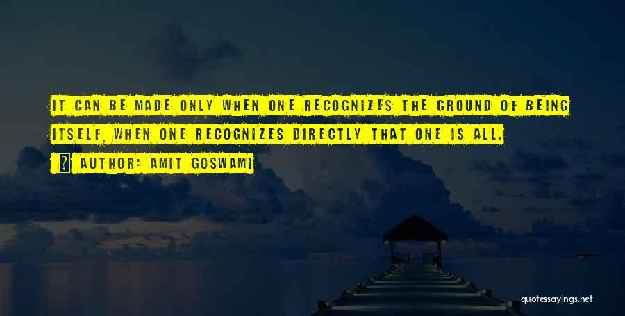 Amit Goswami Quotes: It Can Be Made Only When One Recognizes The Ground Of Being Itself, When One Recognizes Directly That One Is