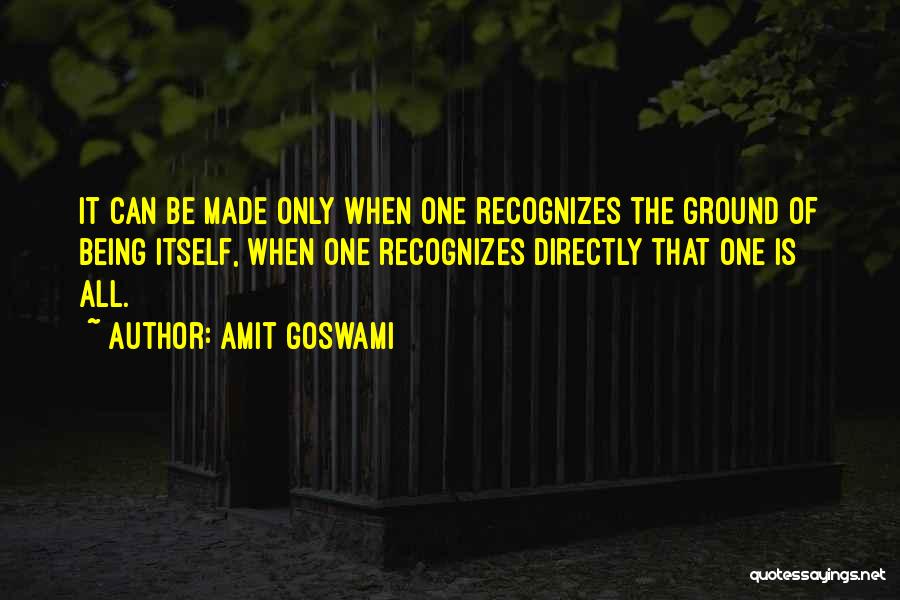 Amit Goswami Quotes: It Can Be Made Only When One Recognizes The Ground Of Being Itself, When One Recognizes Directly That One Is