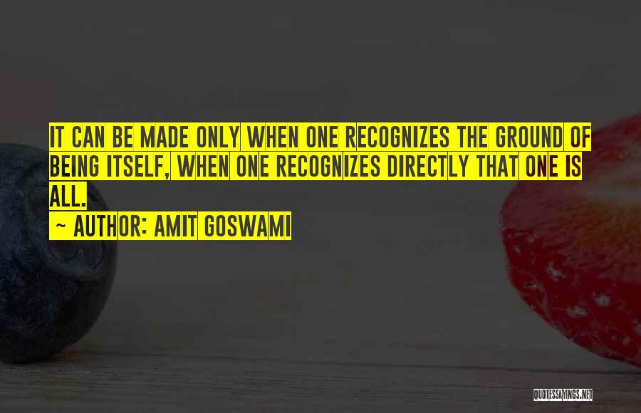 Amit Goswami Quotes: It Can Be Made Only When One Recognizes The Ground Of Being Itself, When One Recognizes Directly That One Is