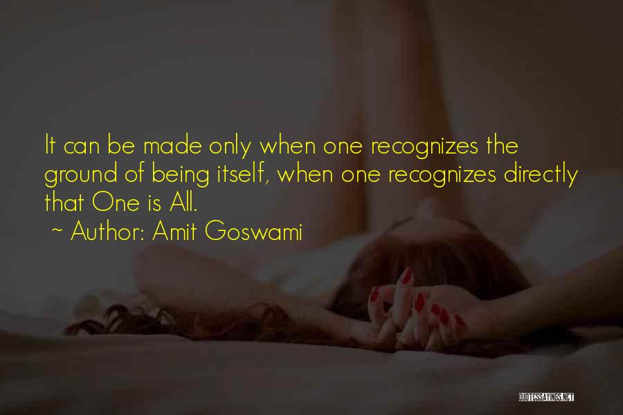 Amit Goswami Quotes: It Can Be Made Only When One Recognizes The Ground Of Being Itself, When One Recognizes Directly That One Is