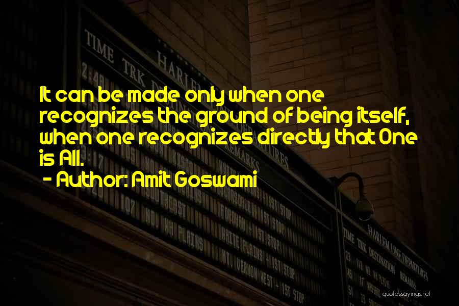 Amit Goswami Quotes: It Can Be Made Only When One Recognizes The Ground Of Being Itself, When One Recognizes Directly That One Is