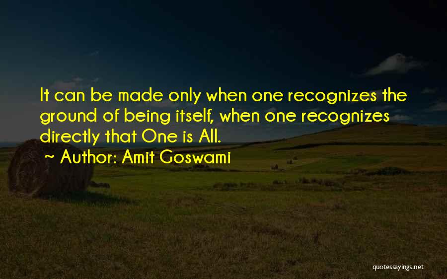 Amit Goswami Quotes: It Can Be Made Only When One Recognizes The Ground Of Being Itself, When One Recognizes Directly That One Is