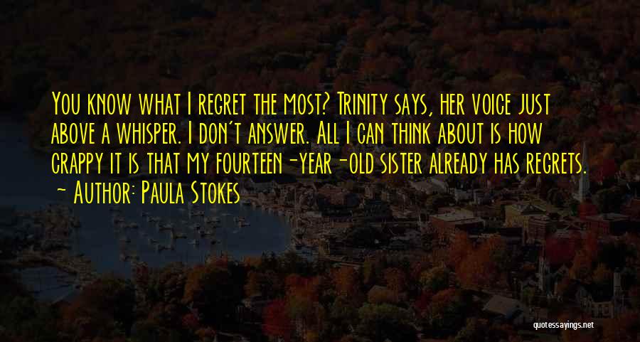 Paula Stokes Quotes: You Know What I Regret The Most? Trinity Says, Her Voice Just Above A Whisper. I Don't Answer. All I