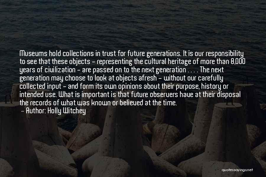 Holly Witchey Quotes: Museums Hold Collections In Trust For Future Generations. It Is Our Responsibility To See That These Objects - Representing The