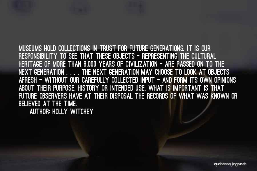 Holly Witchey Quotes: Museums Hold Collections In Trust For Future Generations. It Is Our Responsibility To See That These Objects - Representing The