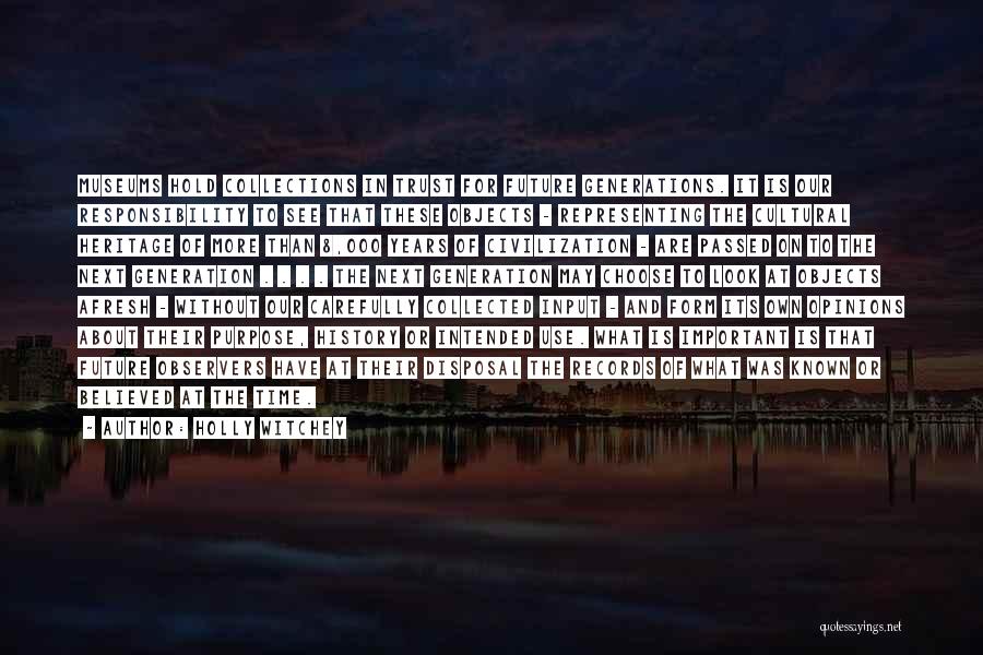 Holly Witchey Quotes: Museums Hold Collections In Trust For Future Generations. It Is Our Responsibility To See That These Objects - Representing The