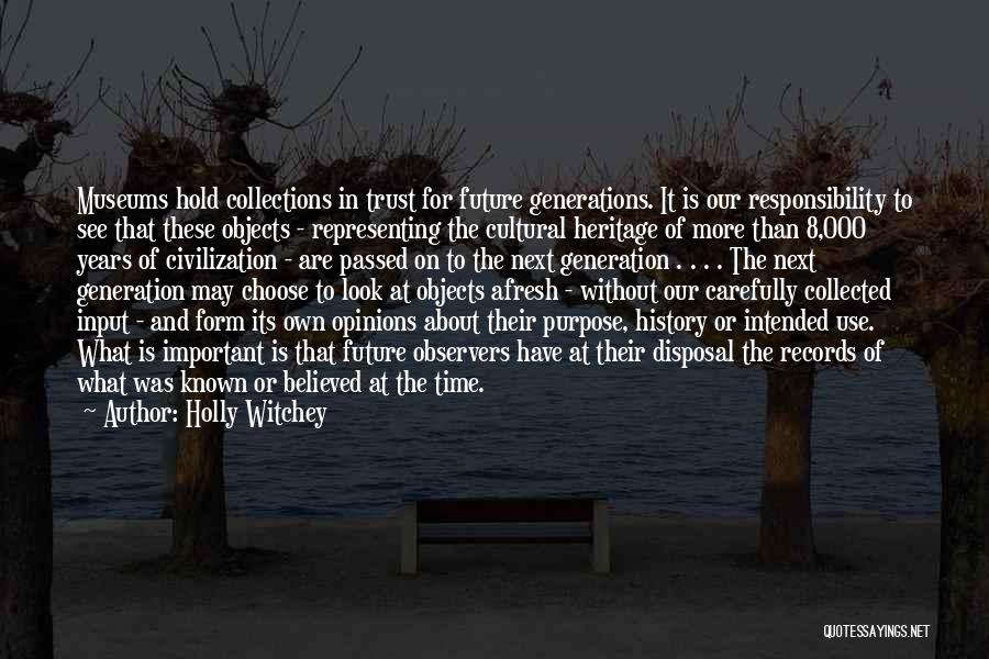 Holly Witchey Quotes: Museums Hold Collections In Trust For Future Generations. It Is Our Responsibility To See That These Objects - Representing The