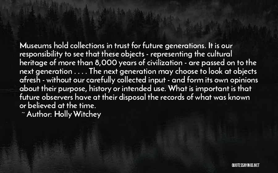 Holly Witchey Quotes: Museums Hold Collections In Trust For Future Generations. It Is Our Responsibility To See That These Objects - Representing The