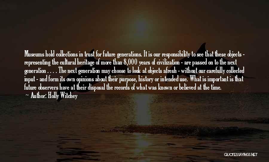 Holly Witchey Quotes: Museums Hold Collections In Trust For Future Generations. It Is Our Responsibility To See That These Objects - Representing The