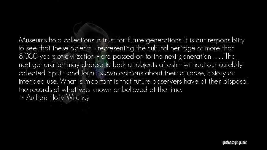 Holly Witchey Quotes: Museums Hold Collections In Trust For Future Generations. It Is Our Responsibility To See That These Objects - Representing The