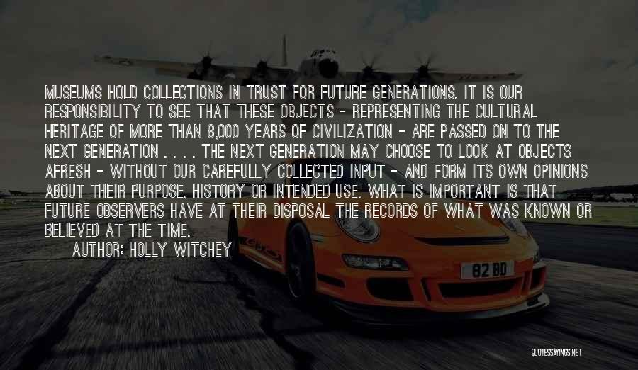 Holly Witchey Quotes: Museums Hold Collections In Trust For Future Generations. It Is Our Responsibility To See That These Objects - Representing The