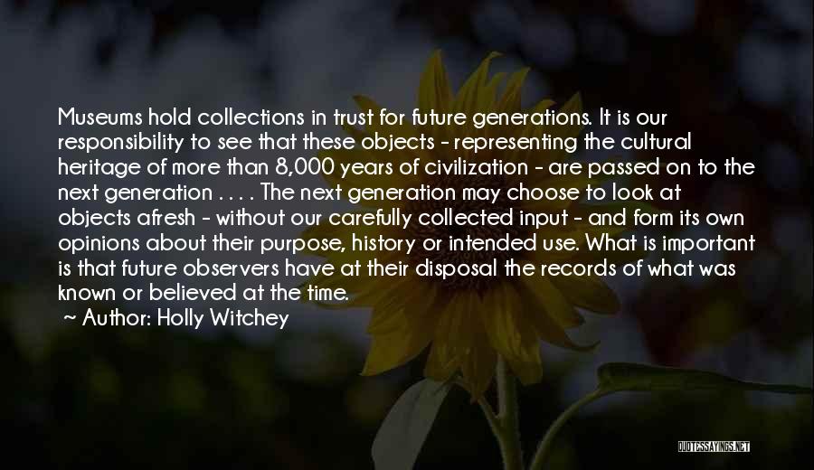 Holly Witchey Quotes: Museums Hold Collections In Trust For Future Generations. It Is Our Responsibility To See That These Objects - Representing The