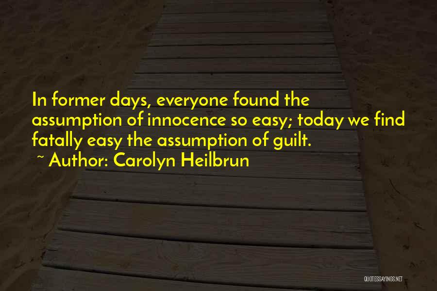 Carolyn Heilbrun Quotes: In Former Days, Everyone Found The Assumption Of Innocence So Easy; Today We Find Fatally Easy The Assumption Of Guilt.