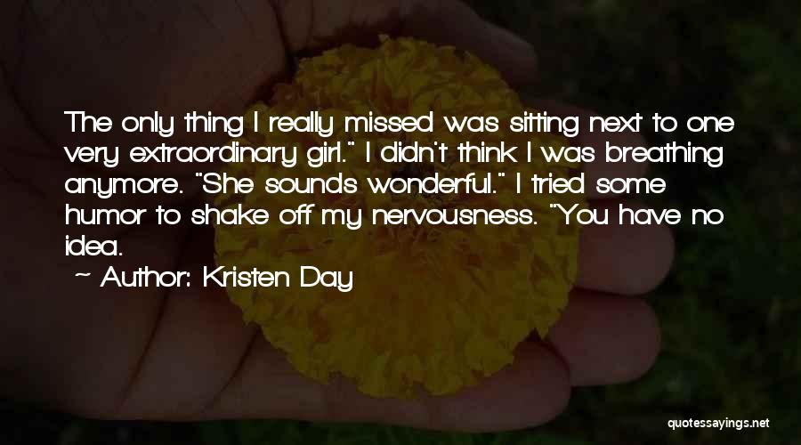 Kristen Day Quotes: The Only Thing I Really Missed Was Sitting Next To One Very Extraordinary Girl. I Didn't Think I Was Breathing