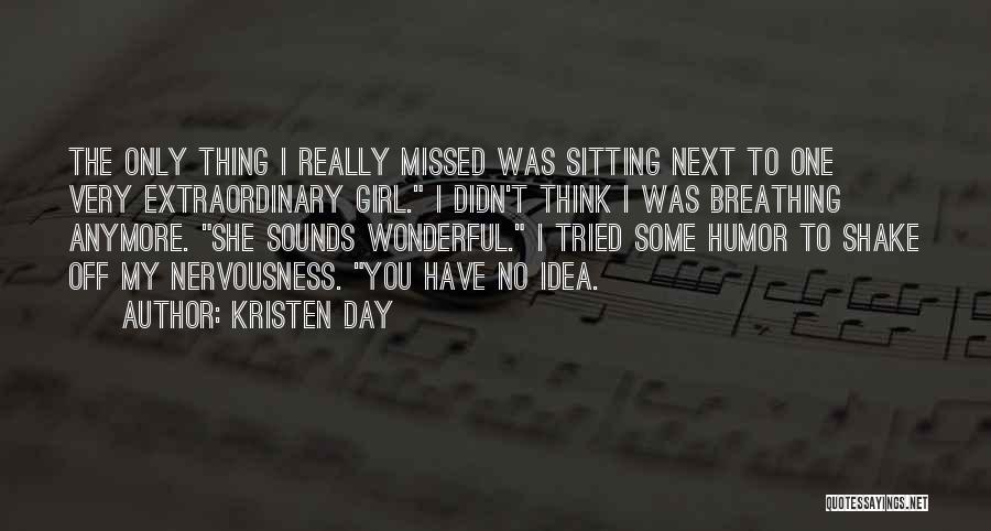 Kristen Day Quotes: The Only Thing I Really Missed Was Sitting Next To One Very Extraordinary Girl. I Didn't Think I Was Breathing