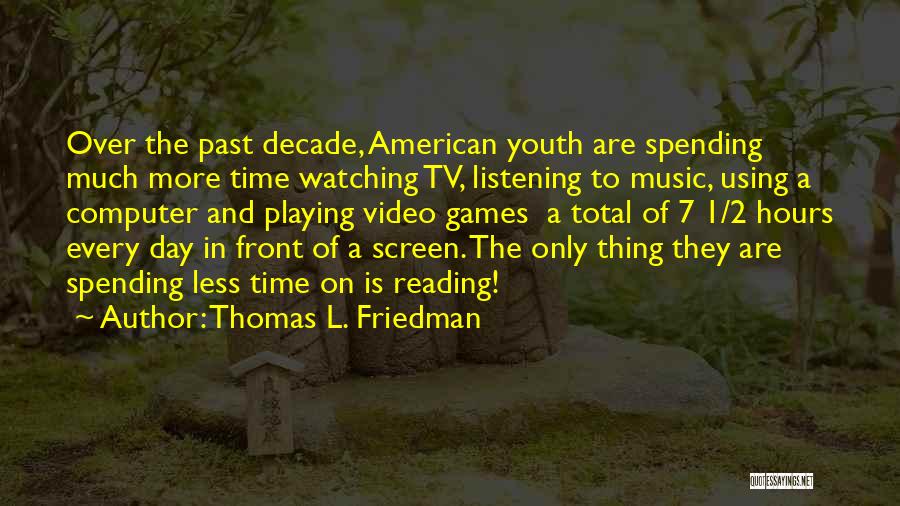 Thomas L. Friedman Quotes: Over The Past Decade, American Youth Are Spending Much More Time Watching Tv, Listening To Music, Using A Computer And