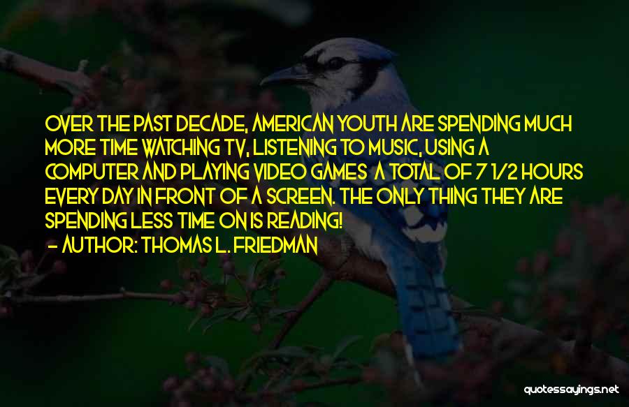 Thomas L. Friedman Quotes: Over The Past Decade, American Youth Are Spending Much More Time Watching Tv, Listening To Music, Using A Computer And