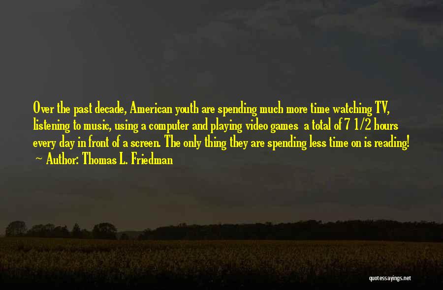 Thomas L. Friedman Quotes: Over The Past Decade, American Youth Are Spending Much More Time Watching Tv, Listening To Music, Using A Computer And
