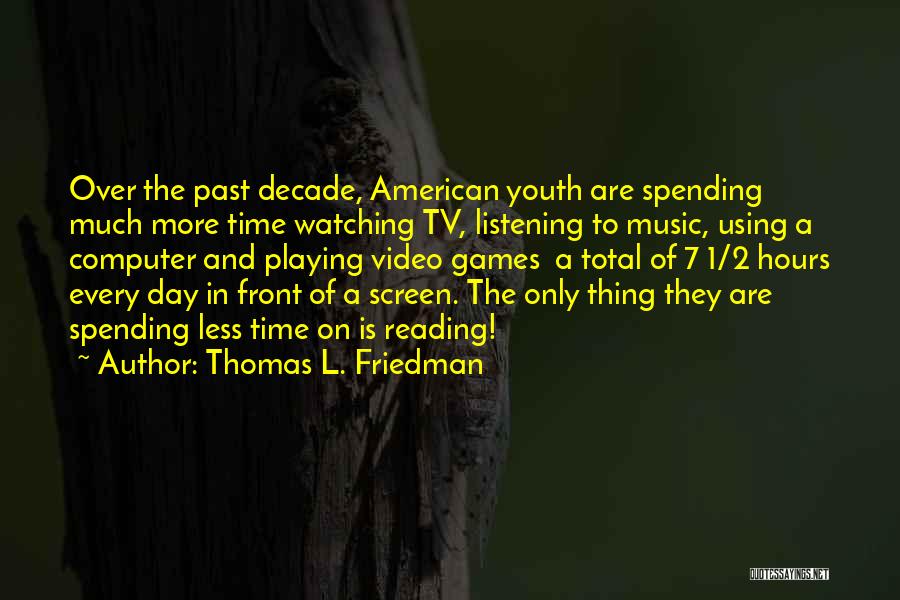 Thomas L. Friedman Quotes: Over The Past Decade, American Youth Are Spending Much More Time Watching Tv, Listening To Music, Using A Computer And