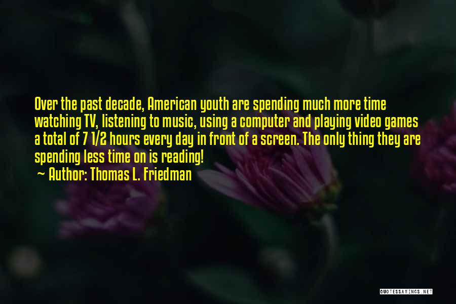 Thomas L. Friedman Quotes: Over The Past Decade, American Youth Are Spending Much More Time Watching Tv, Listening To Music, Using A Computer And