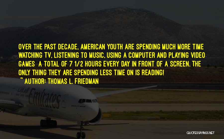 Thomas L. Friedman Quotes: Over The Past Decade, American Youth Are Spending Much More Time Watching Tv, Listening To Music, Using A Computer And