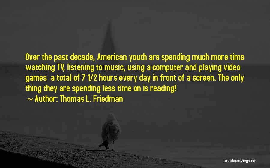 Thomas L. Friedman Quotes: Over The Past Decade, American Youth Are Spending Much More Time Watching Tv, Listening To Music, Using A Computer And