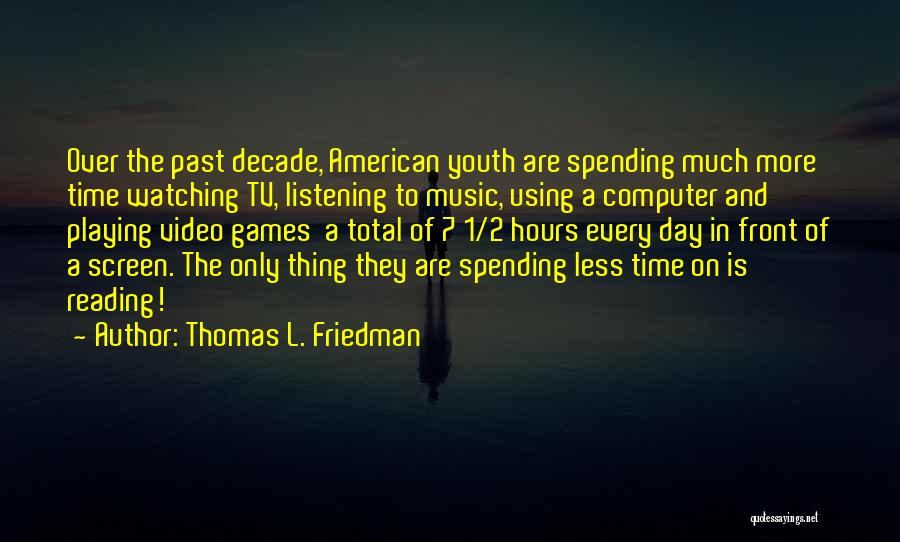 Thomas L. Friedman Quotes: Over The Past Decade, American Youth Are Spending Much More Time Watching Tv, Listening To Music, Using A Computer And