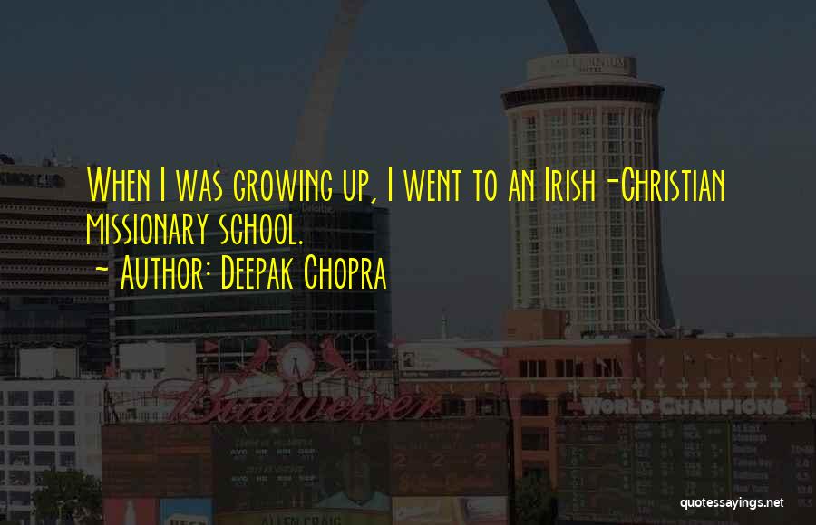 Deepak Chopra Quotes: When I Was Growing Up, I Went To An Irish-christian Missionary School.