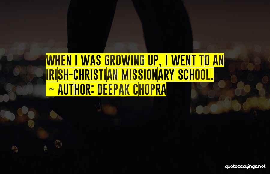 Deepak Chopra Quotes: When I Was Growing Up, I Went To An Irish-christian Missionary School.