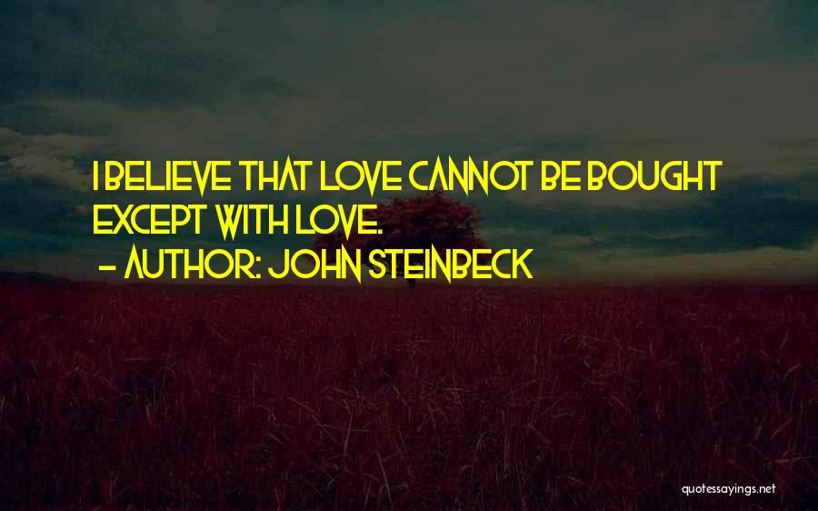 John Steinbeck Quotes: I Believe That Love Cannot Be Bought Except With Love.