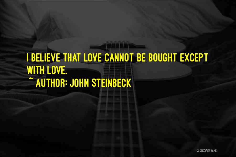 John Steinbeck Quotes: I Believe That Love Cannot Be Bought Except With Love.