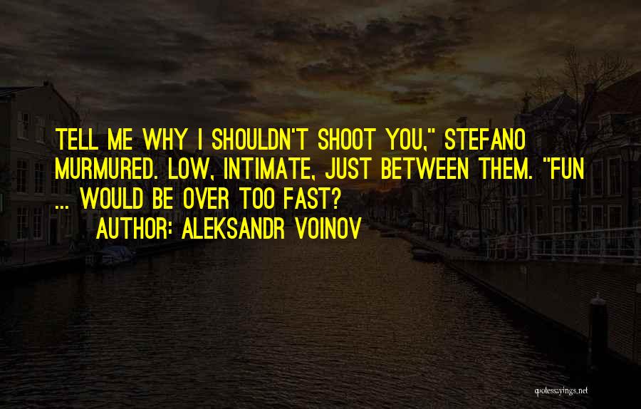 Aleksandr Voinov Quotes: Tell Me Why I Shouldn't Shoot You, Stefano Murmured. Low, Intimate, Just Between Them. Fun ... Would Be Over Too