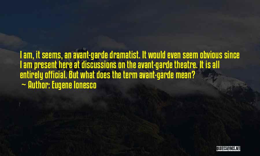 Eugene Ionesco Quotes: I Am, It Seems, An Avant-garde Dramatist. It Would Even Seem Obvious Since I Am Present Here At Discussions On