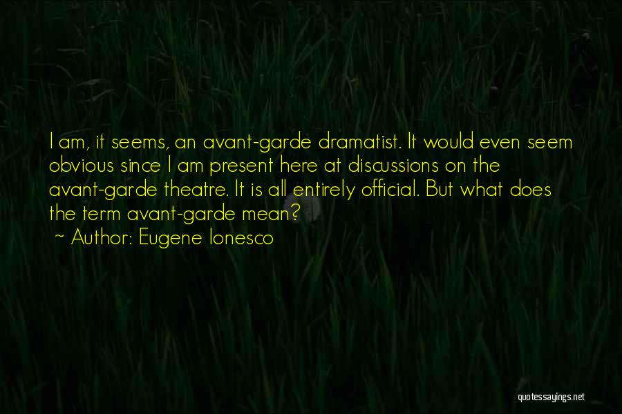 Eugene Ionesco Quotes: I Am, It Seems, An Avant-garde Dramatist. It Would Even Seem Obvious Since I Am Present Here At Discussions On