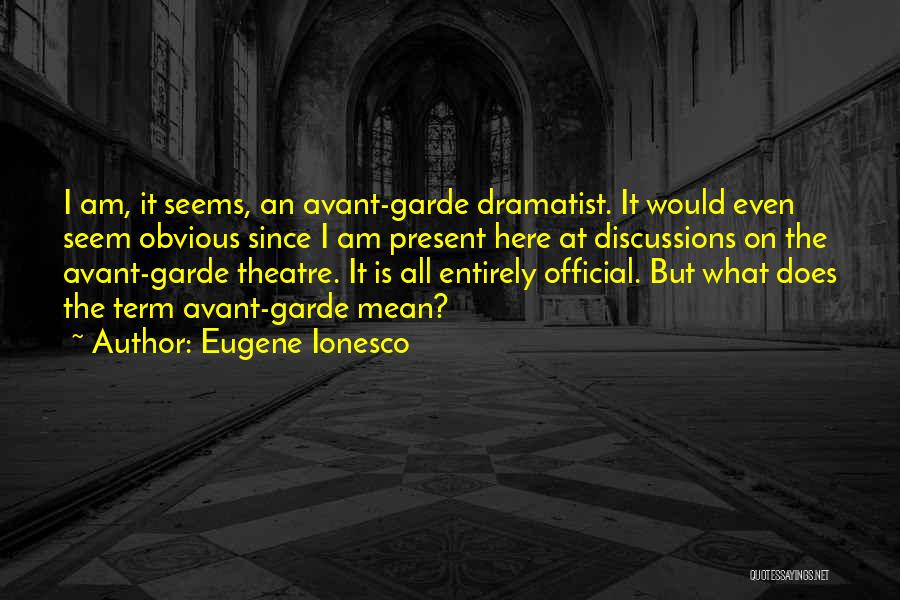 Eugene Ionesco Quotes: I Am, It Seems, An Avant-garde Dramatist. It Would Even Seem Obvious Since I Am Present Here At Discussions On