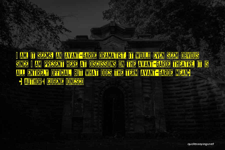 Eugene Ionesco Quotes: I Am, It Seems, An Avant-garde Dramatist. It Would Even Seem Obvious Since I Am Present Here At Discussions On