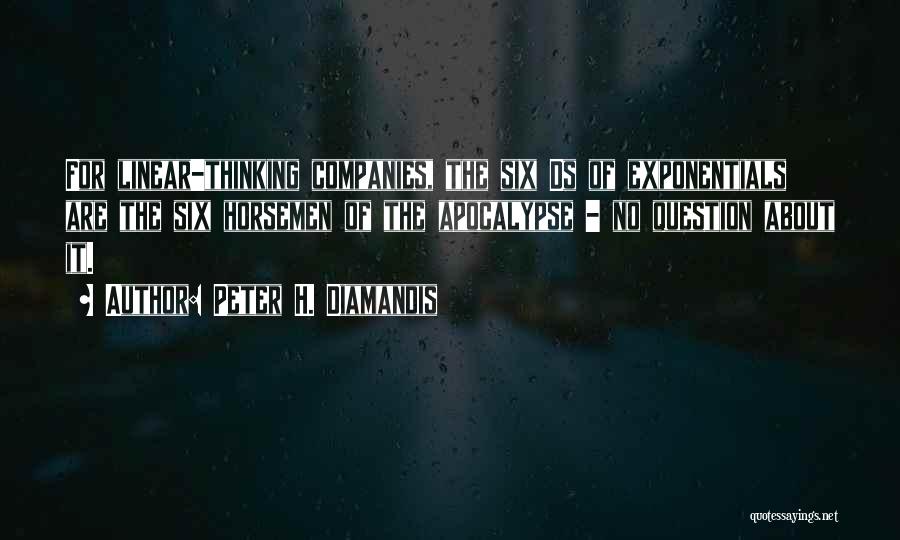 Peter H. Diamandis Quotes: For Linear-thinking Companies, The Six Ds Of Exponentials Are The Six Horsemen Of The Apocalypse - No Question About It.