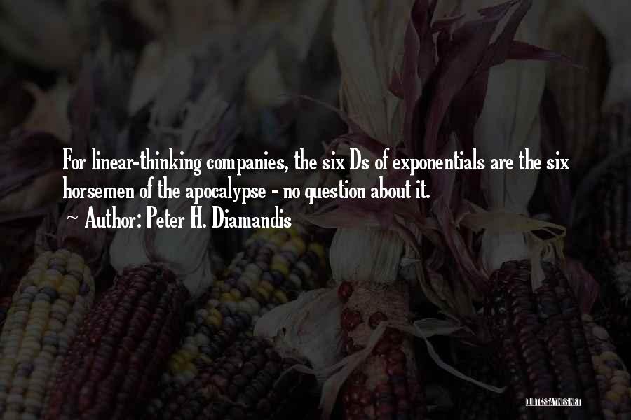 Peter H. Diamandis Quotes: For Linear-thinking Companies, The Six Ds Of Exponentials Are The Six Horsemen Of The Apocalypse - No Question About It.