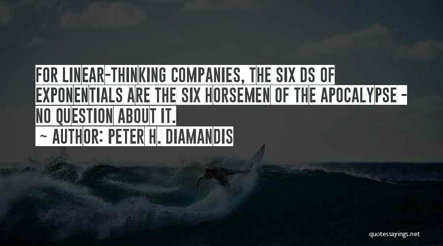 Peter H. Diamandis Quotes: For Linear-thinking Companies, The Six Ds Of Exponentials Are The Six Horsemen Of The Apocalypse - No Question About It.