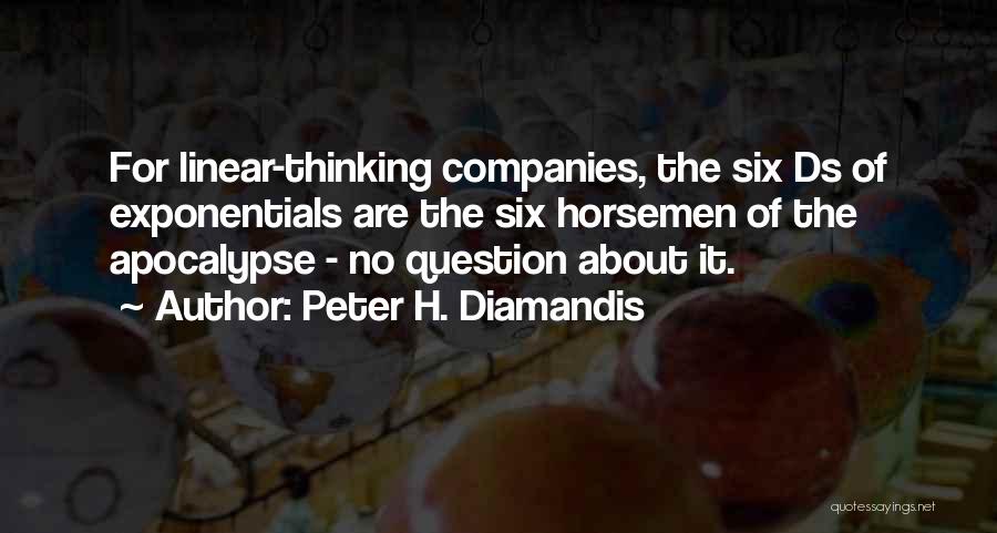 Peter H. Diamandis Quotes: For Linear-thinking Companies, The Six Ds Of Exponentials Are The Six Horsemen Of The Apocalypse - No Question About It.