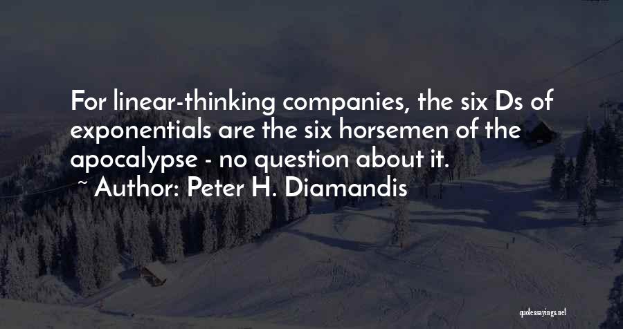 Peter H. Diamandis Quotes: For Linear-thinking Companies, The Six Ds Of Exponentials Are The Six Horsemen Of The Apocalypse - No Question About It.