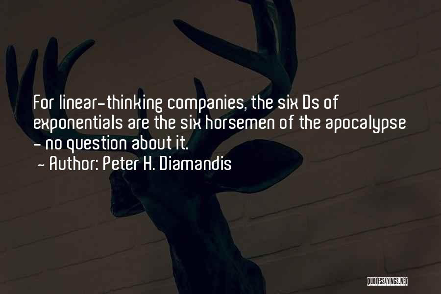 Peter H. Diamandis Quotes: For Linear-thinking Companies, The Six Ds Of Exponentials Are The Six Horsemen Of The Apocalypse - No Question About It.