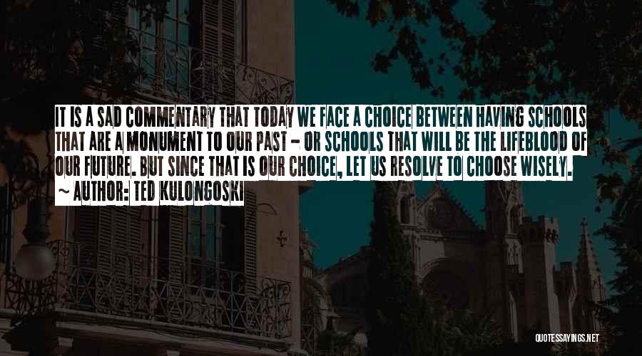 Ted Kulongoski Quotes: It Is A Sad Commentary That Today We Face A Choice Between Having Schools That Are A Monument To Our