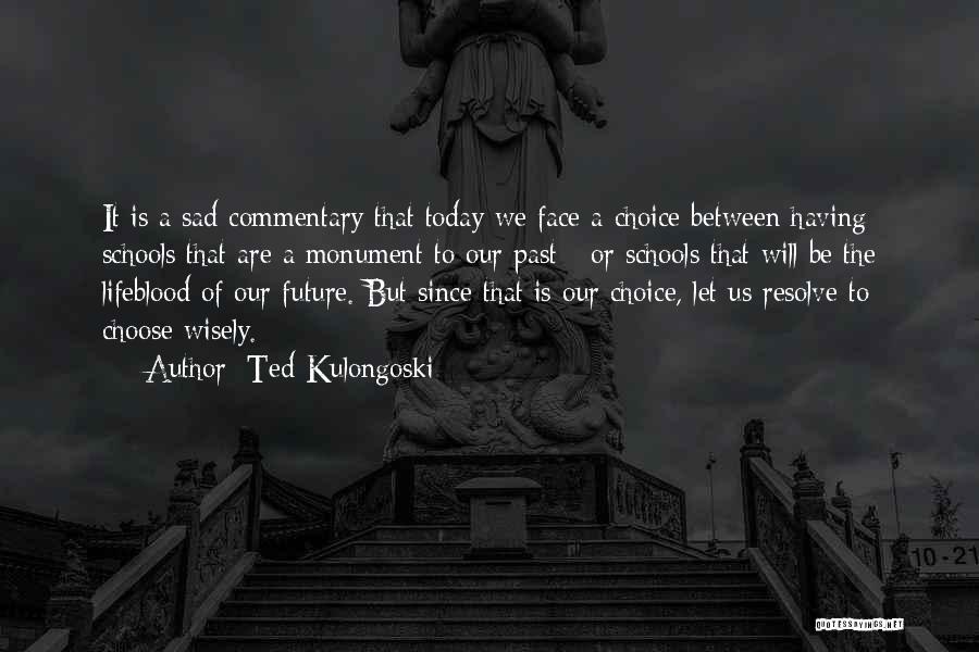 Ted Kulongoski Quotes: It Is A Sad Commentary That Today We Face A Choice Between Having Schools That Are A Monument To Our