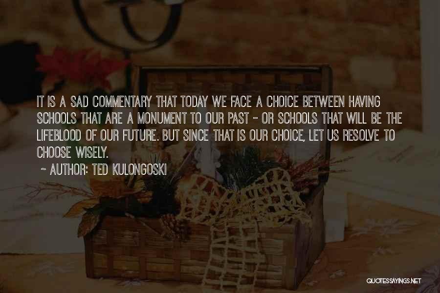 Ted Kulongoski Quotes: It Is A Sad Commentary That Today We Face A Choice Between Having Schools That Are A Monument To Our